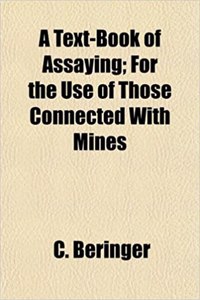 A Text-Book of Assaying; For the Use of Those Connected with Mines
