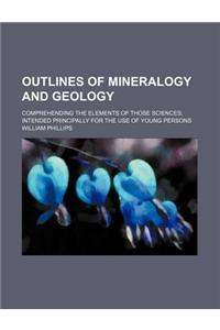 Outlines of Mineralogy and Geology; Comprehending the Elements of Those Sciences Intended Principally for the Use of Young Persons