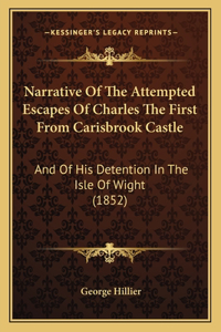 Narrative Of The Attempted Escapes Of Charles The First From Carisbrook Castle