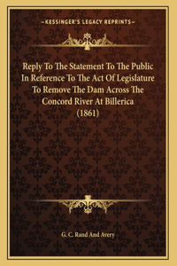 Reply To The Statement To The Public In Reference To The Act Of Legislature To Remove The Dam Across The Concord River At Billerica (1861)