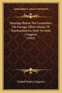 Hearings Before The Committee On Foreign Affairs House Of Representatives, Sixty-Seventh Congress (1922)