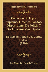 Coleccion De Leyes, Supremas Ordenes, Bandos, Disposiciones De Policia Y Reglamentos Municipales