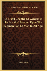 The First Chapter Of Genesis In Its Practical Bearing Upon The Regeneration Of Man In All Ages
