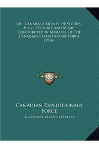Oh, Canada! A Medley Of Stories, Verse, Pictures And Music Contributed By Members Of The Canadian Expeditionary Force (1916)