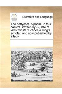 The pettycoat. A poem. In four canto's. Written by - -, late of Westminster School, a King's scholar; and now published by a lady.