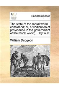 The State of the Moral World Consider'd; Or, a Vindication of Providence in the Government of the Moral World; ... by W.D.