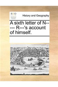 A Sixth Letter of N----- R---'s Account of Himself.