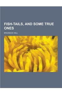 Fish-Tails, and Some True Ones