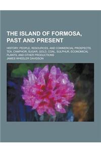 The Island of Formosa, Past and Present; History, People, Resources, and Commercial Prospects. Tea, Camphor, Sugar, Gold, Coal, Sulphur, Economical PL
