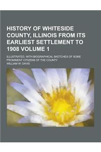 History of Whiteside County, Illinois from Its Earliest Settlement to 1908; Illustrated, with Biographical Sketches of Some Prominent Citizens of the
