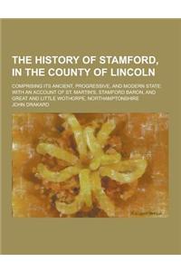 The History of Stamford, in the County of Lincoln; Comprising Its Ancient, Progressive, and Modern State: With an Account of St. Martin's, Stamford Ba