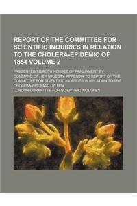 Report of the Committee for Scientific Inquiries in Relation to the Cholera-Epidemic of 1854 Volume 2; Presented to Both Houses of Parliament by Command of Her Majesty. Appendix to Report of the Committee for Scientific Inquiries in Relation to the