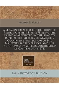 A Sermon Preach'd to the House of Peers, Novemb. 13th, 1678 Being the Fast-Day Appointed by the King to Implore the Mercies of Almighty God in the Protection of His Majesties Sacred Person, and His Kingdoms / By William Archbishop of Canterbury. (1