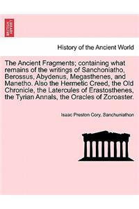 Ancient Fragments; Containing What Remains of the Writings of Sanchoniatho, Berossus, Abydenus, Megasthenes, and Manetho. Also the Hermetic Creed, the Old Chronicle, the Latercules of Erastosthenes, the Tyrian Annals, the Oracles of Zoroaster.