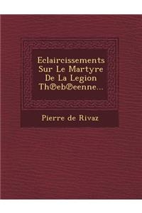 Eclaircissements Sur Le Martyre De La Legion Th℗eb℗eenne...