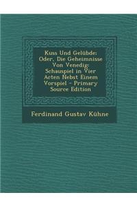 Kuss Und Gelubde; Oder, Die Geheimnisse Von Venedig: Schauspiel in Vier Acten Nebst Einem Vorspiel: Schauspiel in Vier Acten Nebst Einem Vorspiel