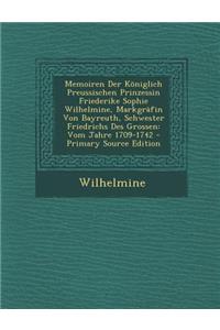 Memoiren Der Koniglich Preussischen Prinzessin Friederike Sophie Wilhelmine, Markgrafin Von Bayreuth, Schwester Friedrichs Des Grossen