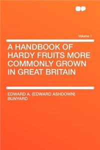 A Handbook of Hardy Fruits More Commonly Grown in Great Britain Volume 1