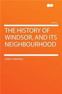 The History of Windsor, and Its Neighbourhood