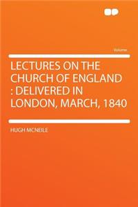 Lectures on the Church of England: Delivered in London, March, 1840