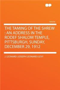 The Taming of the Shrew: An Address in the Rodef Shalom Temple, Pittsburgh, Sunday, December 29, 1912