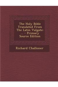 The Holy Bible Translated from the Latin Vulgate: ...