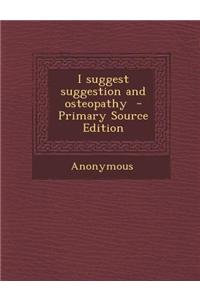 I Suggest Suggestion and Osteopathy - Primary Source Edition