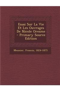 Essai Sur La Vie Et Les Ouvrages de Nicole Oresme - Primary Source Edition