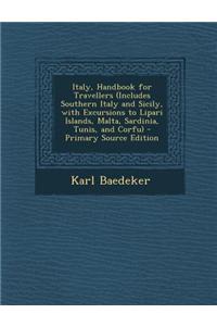 Italy, Handbook for Travellers (Includes Southern Italy and Sicily, with Excursions to Lipari Islands, Malta, Sardinia, Tunis, and Corfu)