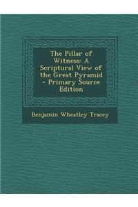 The Pillar of Witness: A Scriptural View of the Great Pyramid - Primary Source Edition