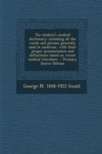 The Student's Medical Dictionary; Including All the Words and Phrases Generally Used in Medicine, with Their Proper Pronunciation and Definitions; Based on Recent Medical Literature
