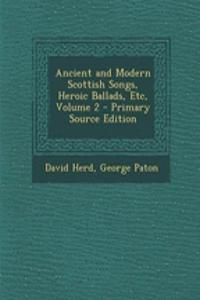 Ancient and Modern Scottish Songs, Heroic Ballads, Etc, Volume 2 - Primary Source Edition