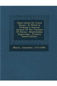 Observations on Crural Hernia: To Which Is Prefixed a General Account of the Varieties of Hernia: Illustratedby Engravings - Primary Source Edition