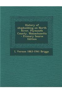 History of Shipbuilding on North River, Plymouth County, Massachusetts - Primary Source Edition