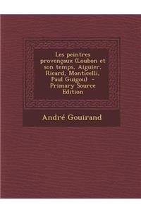 Les Peintres Provencaux (Loubon Et Son Temps, Aiguier, Ricard, Monticelli, Paul Guigou) - Primary Source Edition