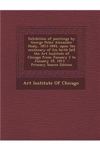 Exhibition of Paintings by George Peter Alexander Healy, 1813-1894, Upon the Centenary of His Birth [At] the Art Institute of Chicago from January 2 t