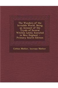 The Wonders of the Invisible World. Being an Account of the Tryals of Several Witches Lately Executed in New England. - Primary Source Edition