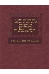 Youth: Its Care and Culture; An Outline of Principles for Parents and Guardians - Primary Source Edition