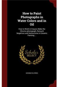 How to Paint Photographs in Water Colors and in Oil