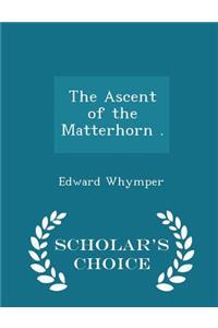 The Ascent of the Matterhorn . - Scholar's Choice Edition