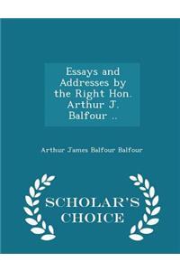 Essays and Addresses by the Right Hon. Arthur J. Balfour .. - Scholar's Choice Edition