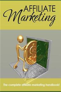Affiliate Marketing - The Complete Affiliate Marketing Handbook