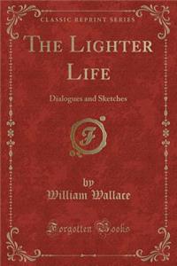 The Lighter Life: Dialogues and Sketches (Classic Reprint)