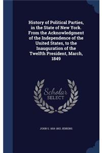 History of Political Parties, in the State of New York. from the Acknowledgment of the Independence of the United States, to the Inauguration of the Twelfth President, March, 1849