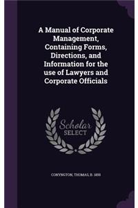 A Manual of Corporate Management, Containing Forms, Directions, and Information for the Use of Lawyers and Corporate Officials