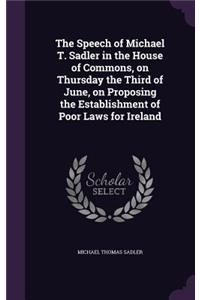 The Speech of Michael T. Sadler in the House of Commons, on Thursday the Third of June, on Proposing the Establishment of Poor Laws for Ireland