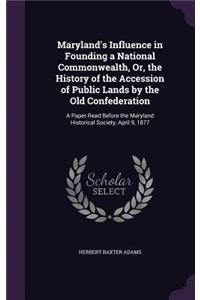 Maryland's Influence in Founding a National Commonwealth, Or, the History of the Accession of Public Lands by the Old Confederation