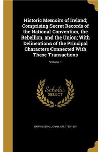 Historic Memoirs of Ireland; Comprising Secret Records of the National Convention, the Rebellion, and the Union; With Delineations of the Principal Characters Connected with These Transactions; Volume 1