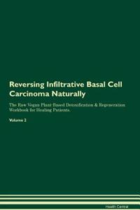 Reversing Infiltrative Basal Cell Carcinoma Naturally the Raw Vegan Plant-Based Detoxification & Regeneration Workbook for Healing Patients. Volume 2