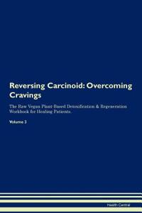 Reversing Carcinoid: Overcoming Cravings the Raw Vegan Plant-Based Detoxification & Regeneration Workbook for Healing Patients. Volume 3